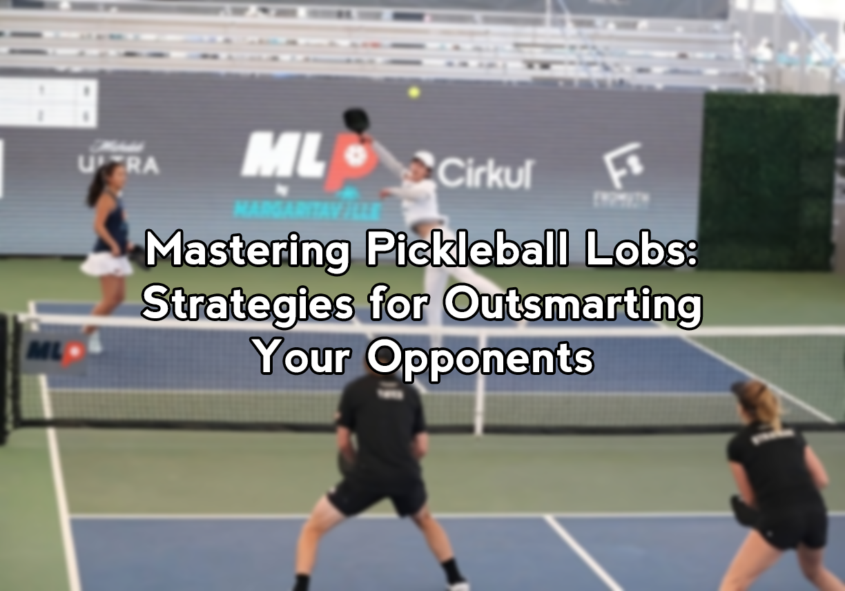 Mastering Pickleball Lobs Strategies for Outsmarting Your Opponents